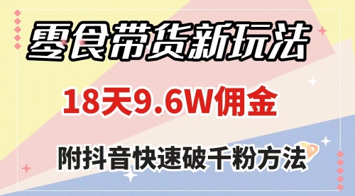 【副业项目8145期】零食带货新玩法，18天9.6w佣金，几分钟一个作品（附快速破千粉方法）-小白副业网