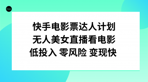 【副业项目8192期】快手电影票达人计划，无人美女直播看电影，低投入零风险变现快-小白副业网