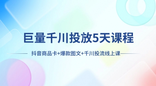 【副业项目8224期】巨量千川投放5天课程：抖音商品卡+爆款图文+千川投流线上课-小白副业网