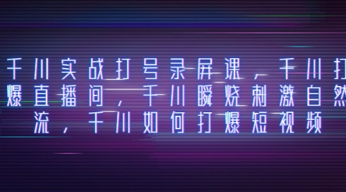 【副业项目8259期】千川实战打号录屏课，千川打爆直播间，千川瞬烧刺激自然流-小白副业网