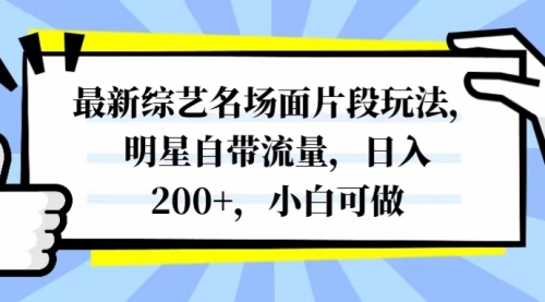 【副业项目8334期】最新综艺名场面片段玩法，明星自带流量，日入200+，小白可做-小白副业网