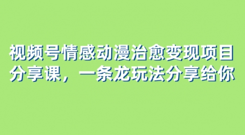 【副业项目8357期】视频号情感动漫治愈变现项目分享课，一条龙玩法分享给你（教程+素材）-小白副业网