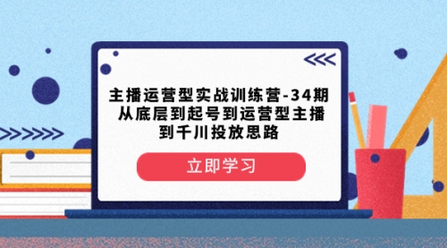 【副业项目8448期】主播运营型实战训练营-第34期 从底层到起号到运营型主播到千川投放思路-小白副业网