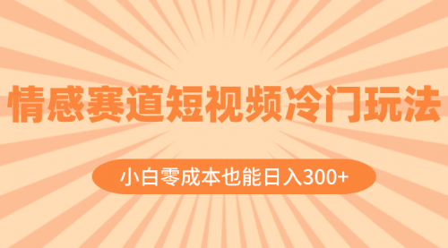 【副业项目8513期】情感赛道短视频冷门玩法，小白零成本也能日入300+-小白副业网