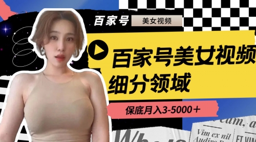【副业8699期】百家号美女视频细分领域玩法，只需搬运去重，月保底3-5000＋-小白副业网