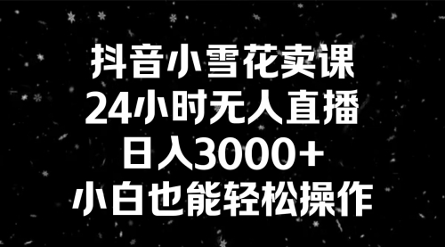 【副业8778期】抖音小雪花卖课，24小时无人直播，日入3000+，小白也能轻松操作-小白副业网