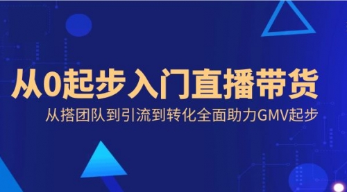 【副业8832期】从0起步入门直播带货，从搭团队到引流到转化全面助力GMV起步-小白副业网