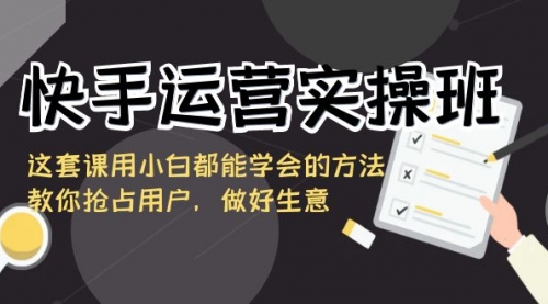 【副业8835期】快手运营实操班，这套课用小白都能学会的方法教你抢占用户-小白副业网