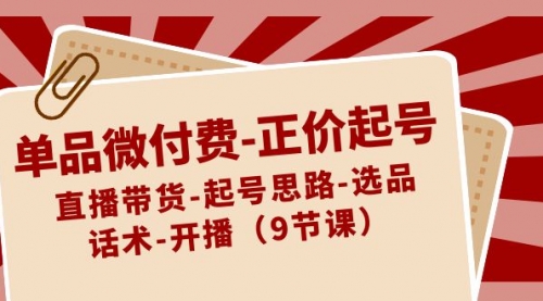 【副业8848期】单品微付费-正价起号：直播带货-起号思路-选品-话术-开播（9节课）-小白副业网