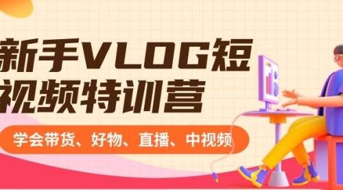 【副业8870期】新手VLOG短视频特训营：学会带货、好物、直播、中视频、赚Q方法（16节课）-小白副业网