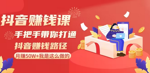 【副业8899期】抖音赚钱课-手把手带你打通抖音赚钱路径：月赚50W+我是这么做的！-小白副业网
