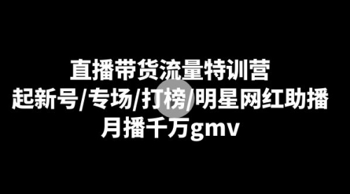 【副业8915期】直播带货流量特训营：起新号/专场/打榜/明星网红助播，月播千万gmv-小白副业网