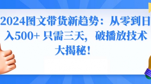 【副业8952期】2024图文带货新趋势：从零到日入500+ 只需三天-小白副业网