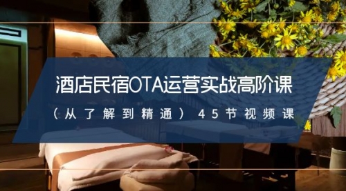 【副业8973期】酒店民宿-OTA运营实战高阶课（从了解到精通）45节视频课-小白副业网