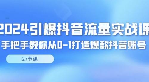 【副业8993期】2024引爆·抖音流量实战课，手把手教你从0-1打造爆款抖音账号（27节）-小白副业网