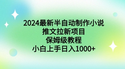 【副业9003期】2024最新半自动制作小说推文拉新项目，保姆级教程，小白上手日入1000+-小白副业网