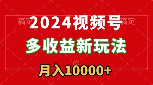 【副业9019期】2024视频号多收益新玩法，每天5分钟，月入1w+，新手小白都能简单上手-小白副业网