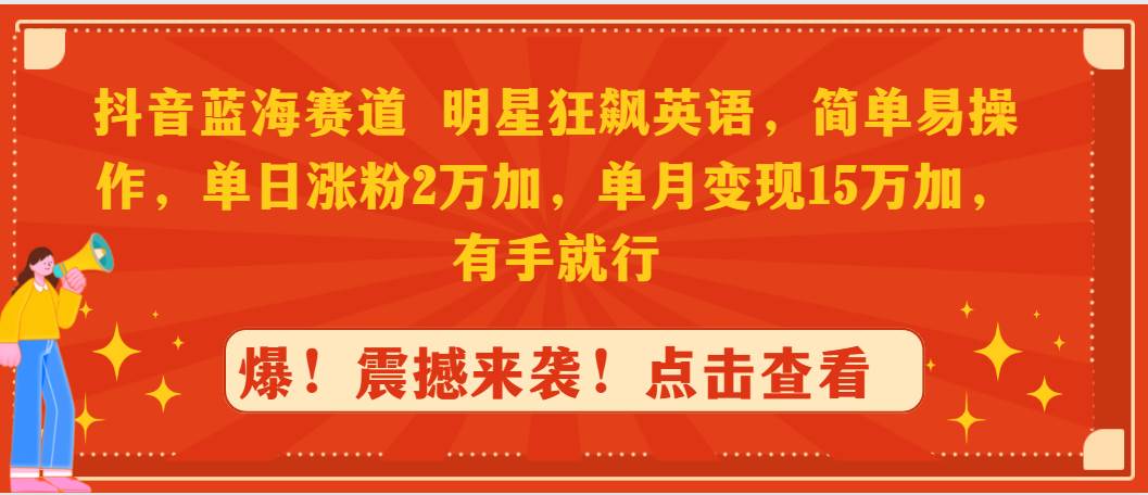 抖音蓝海赛道，明星狂飙英语，简单易操作，单日涨粉2万加，单月变现15万…-小白副业网