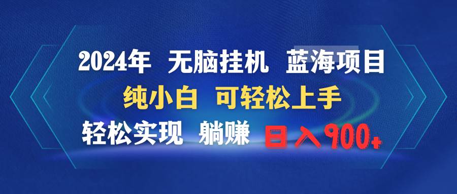2024年无脑挂机蓝海项目 纯小白可轻松上手 轻松实现躺赚日入900+-小白副业网