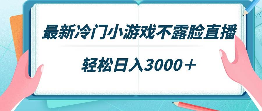 最新冷门小游戏不露脸直播，场观稳定几千，轻松日入3000＋-小白副业网