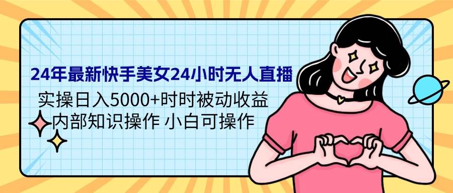24年最新快手美女24小时无人直播 实操日入5000+时时被动收益 内部知识操…-小白副业网