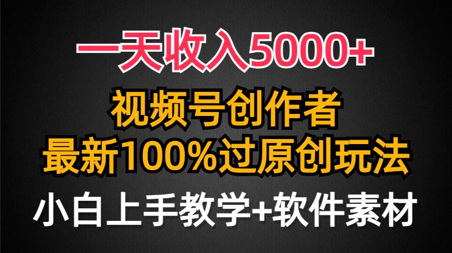 一天收入5000+，视频号创作者，最新100%原创玩法，对新人友好，小白也可.-小白副业网