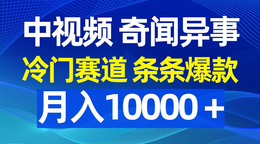 中视频奇闻异事，冷门赛道条条爆款，月入10000＋-小白副业网