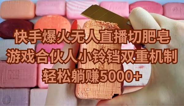 快手爆火无人直播切肥皂，游戏合伙人小铃铛双重机制，轻松躺赚5000+-小白副业网