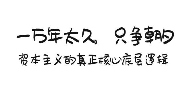 某付费文章《一万年太久，只争朝夕：资本主义的真正核心底层逻辑》-小白副业网