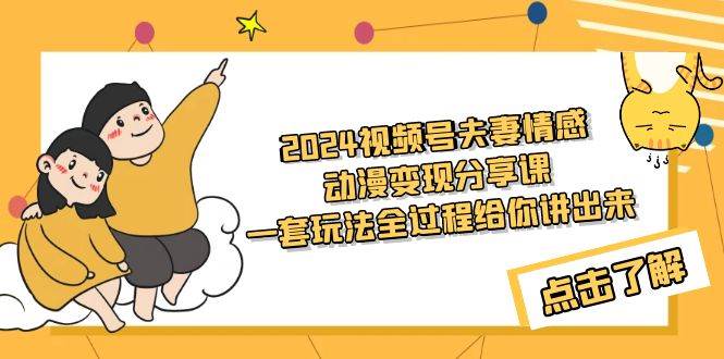 2024视频号夫妻情感动漫变现分享课 一套玩法全过程给你讲出来（教程+素材）-小白副业网