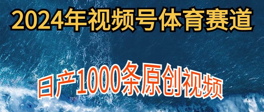 2024年体育赛道视频号，新手轻松操作， 日产1000条原创视频,多账号多撸分成-小白副业网