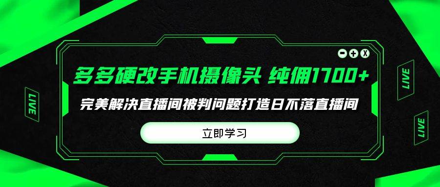 多多硬改手机摄像头，单场带货纯佣1700+完美解决直播间被判问题，打造日…-小白副业网