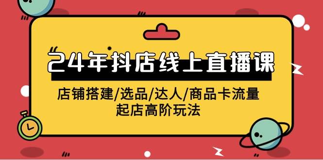 2024年抖店线上直播课，店铺搭建/选品/达人/商品卡流量/起店高阶玩法-小白副业网