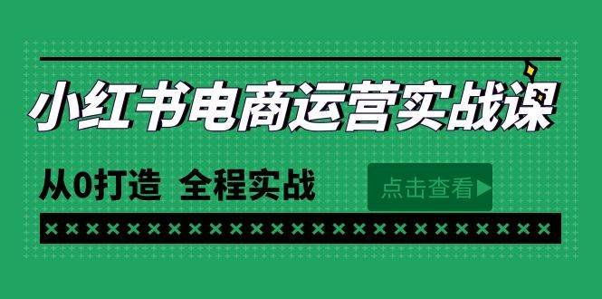 最新小红书·电商运营实战课，从0打造  全程实战（65节视频课）-小白副业网