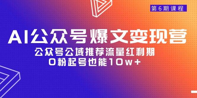 AI公众号爆文-变现营06期，公众号公域推荐流量红利期，0粉起号也能10w+-小白副业网