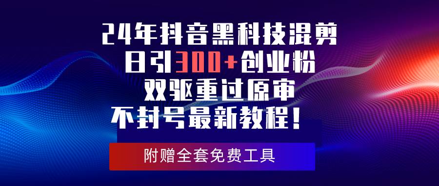 24年抖音黑科技混剪日引300+创业粉，双驱重过原审不封号最新教程！-小白副业网