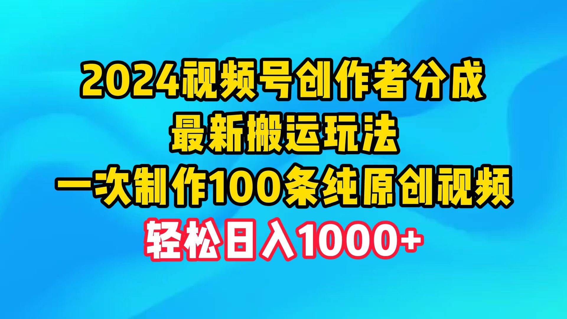2024视频号创作者分成，最新搬运玩法，一次制作100条纯原创视频，日入1000+-小白副业网