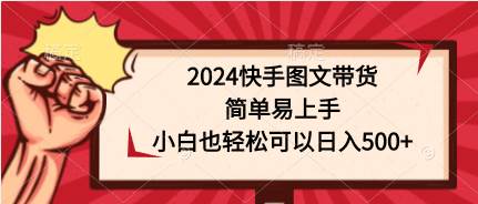 2024快手图文带货，简单易上手，小白也轻松可以日入500+-小白副业网