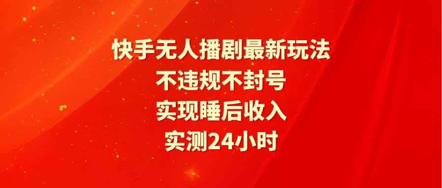 快手无人播剧最新玩法，实测24小时不违规不封号，实现睡后收入-小白副业网