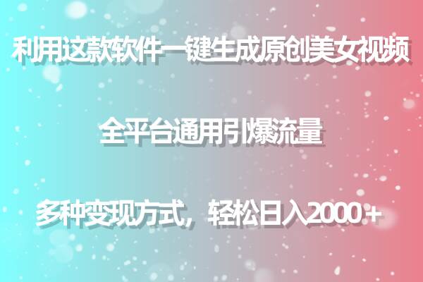 利用这款软件一键生成原创美女视频 全平台通用引爆流量 多种变现日入2000＋-小白副业网