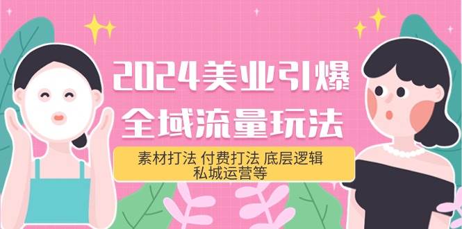 2024美业-引爆全域流量玩法，素材打法 付费打法 底层逻辑 私城运营等(31节)-小白副业网
