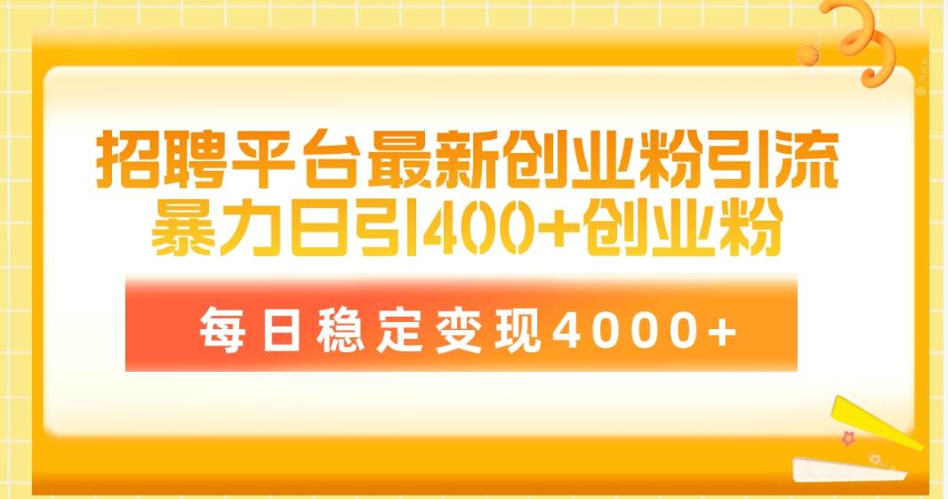 招聘平台最新创业粉引流技术，简单操作日引创业粉400+，每日稳定变现4000+-小白副业网