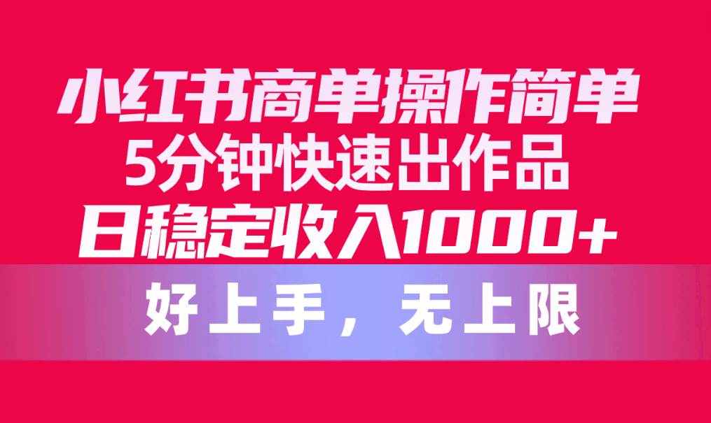 小红书商单操作简单，5分钟快速出作品，日稳定收入1000+，无上限-小白副业网