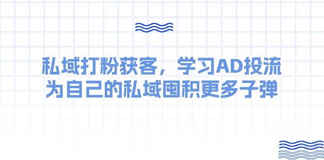 某收费课：私域打粉获客，学习AD投流，为自己的私域囤积更多子弹-小白副业网