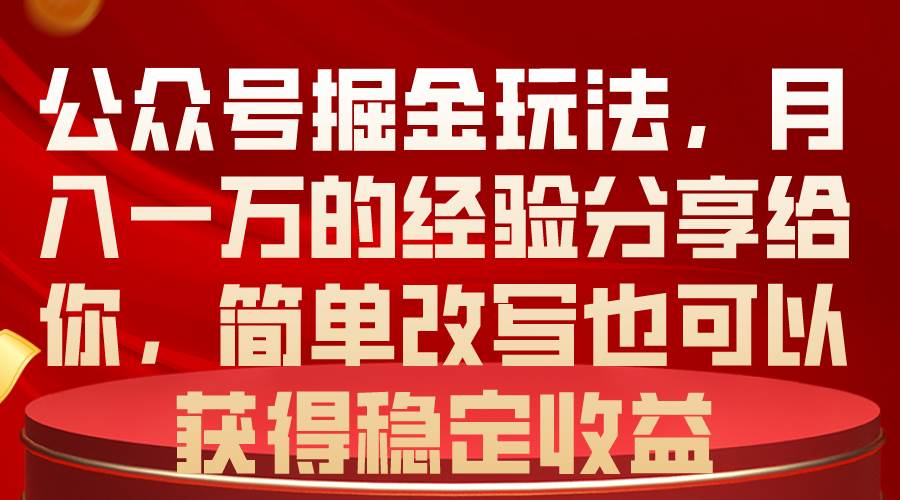 公众号掘金玩法，月入一万的经验分享给你，简单改写也可以获得稳定收益-小白副业网