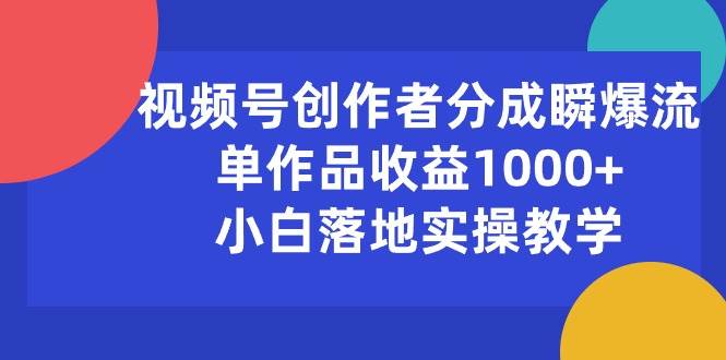 视频号创作者分成瞬爆流，单作品收益1000+，小白落地实操教学-小白副业网