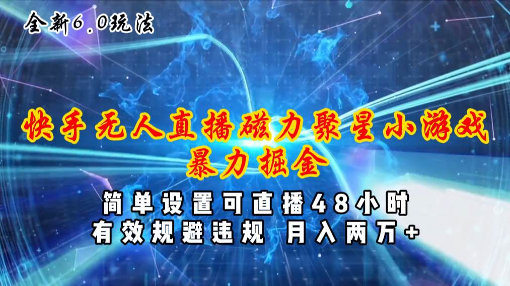 全新6.0快手无人直播，磁力聚星小游戏暴力项目，简单设置，直播48小时…-小白副业网