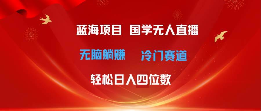 超级蓝海项目 国学无人直播日入四位数 无脑躺赚冷门赛道 最新玩法-小白副业网