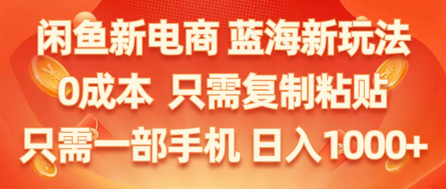 闲鱼新电商,蓝海新玩法,0成本,只需复制粘贴,小白轻松上手,只需一部手机…-小白副业网