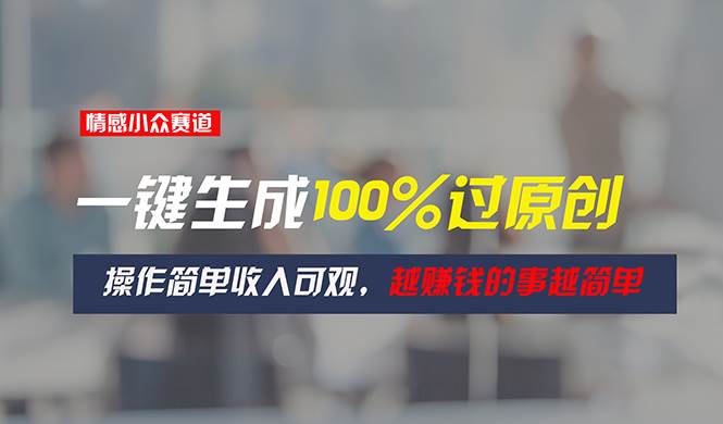 情感小众赛道，一键生成100%过原创，操作简单收入可观，越赚钱的事越简单-小白副业网